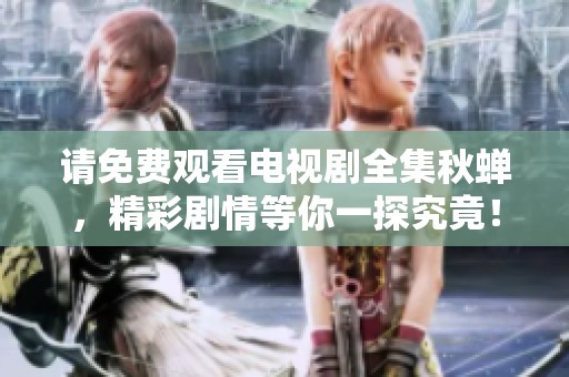 请免费观看电视剧全集秋蝉，精彩剧情等你一探究竟！