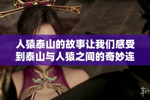 人猿泰山的故事让我们感受到泰山与人猿之间的奇妙连接
