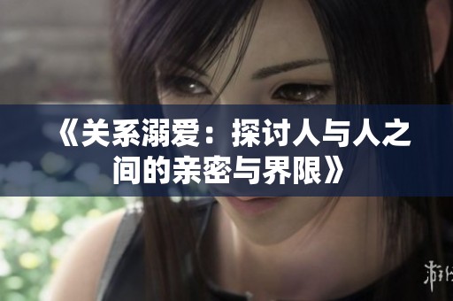 《关系溺爱：探讨人与人之间的亲密与界限》