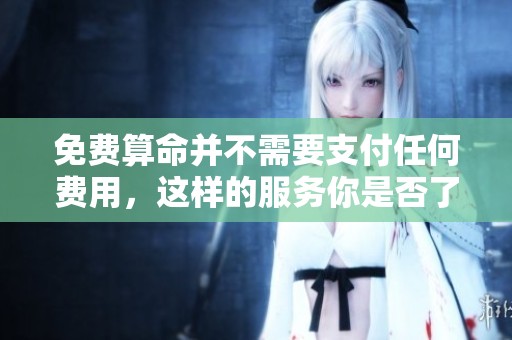 免费算命并不需要支付任何费用，这样的服务你是否了解呢
