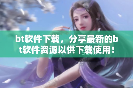 bt软件下载，分享最新的bt软件资源以供下载使用！