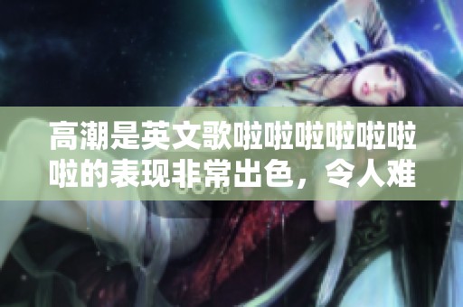 高潮是英文歌啦啦啦啦啦啦啦的表现非常出色，令人难以忘怀的旋律。
