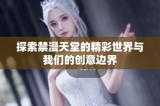 探索禁漫天堂的精彩世界与我们的创意边界