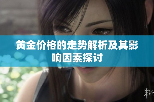 黄金价格的走势解析及其影响因素探讨