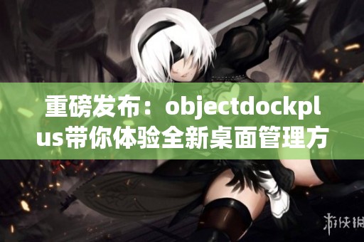 重磅发布：objectdockplus带你体验全新桌面管理方式，提升工作效率与乐趣