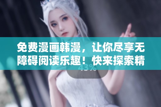 免费漫画韩漫，让你尽享无障碍阅读乐趣！快来探索精彩内容吧！