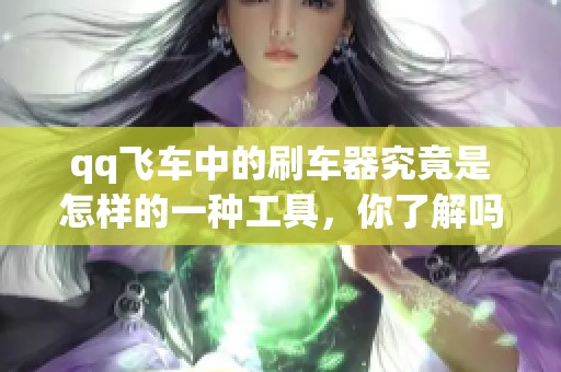qq飞车中的刷车器究竟是怎样的一种工具，你了解吗