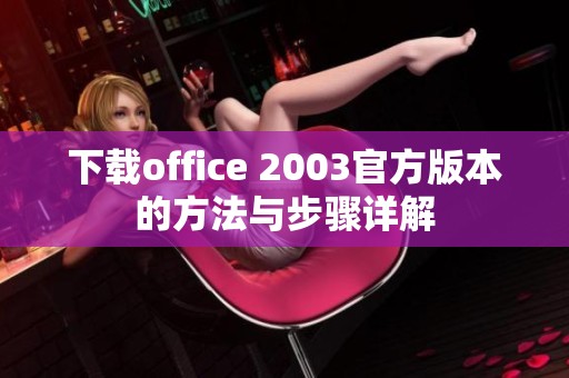 下载office 2003官方版本的方法与步骤详解