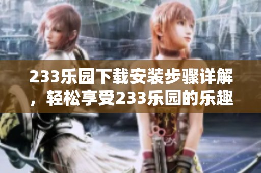 233乐园下载安装步骤详解，轻松享受233乐园的乐趣和精彩内容