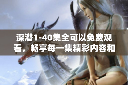 深潜1-40集全可以免费观看，畅享每一集精彩内容和刺激剧情