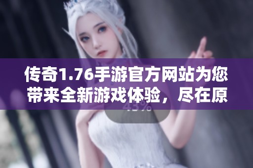 传奇1.76手游官方网站为您带来全新游戏体验，尽在原始传奇！