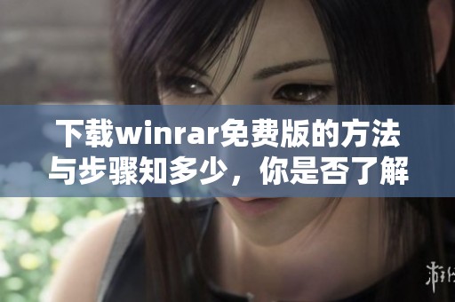 下载winrar免费版的方法与步骤知多少，你是否了解？