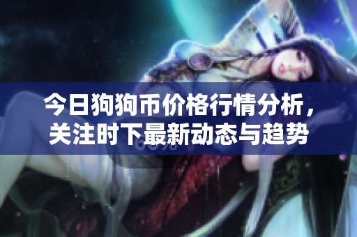 今日狗狗币价格行情分析，关注时下最新动态与趋势