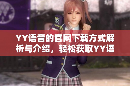 YY语音的官网下载方式解析与介绍，轻松获取YY语音客户端下载链接与步骤