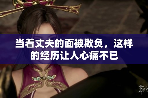 当着丈夫的面被欺负，这样的经历让人心痛不已