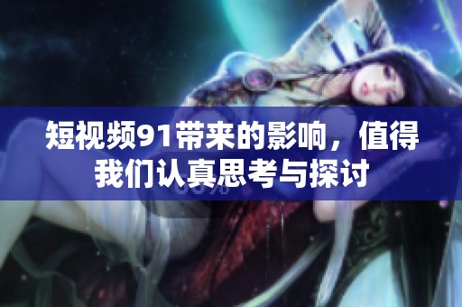 短视频91带来的影响，值得我们认真思考与探讨