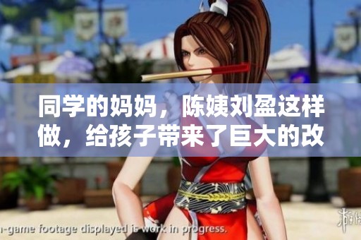 同学的妈妈，陈姨刘盈这样做，给孩子带来了巨大的改变与成长