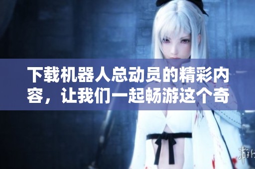 下载机器人总动员的精彩内容，让我们一起畅游这个奇妙的世界。