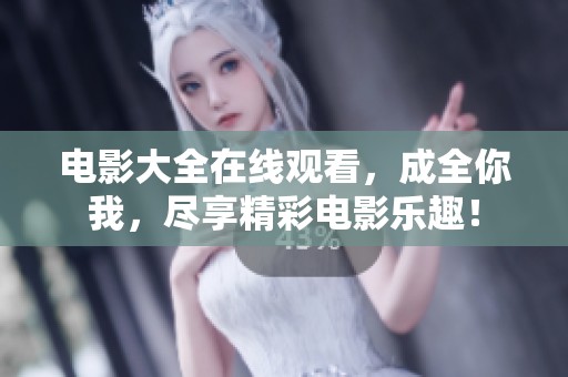 电影大全在线观看，成全你我，尽享精彩电影乐趣！