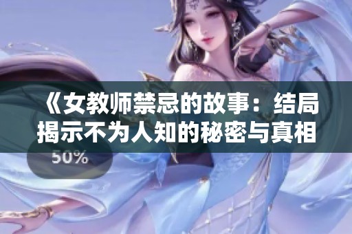 《女教师禁忌的故事：结局揭示不为人知的秘密与真相》