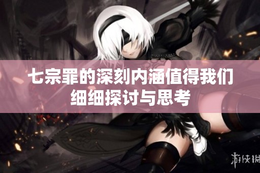 七宗罪的深刻内涵值得我们细细探讨与思考