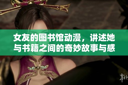 女友的图书馆动漫，讲述她与书籍之间的奇妙故事与感人情感