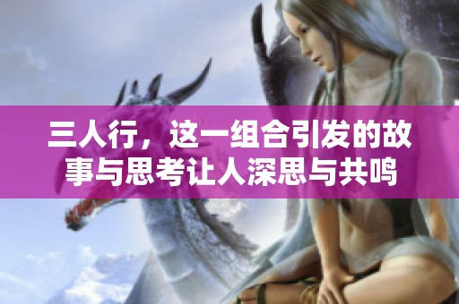 三人行，这一组合引发的故事与思考让人深思与共鸣