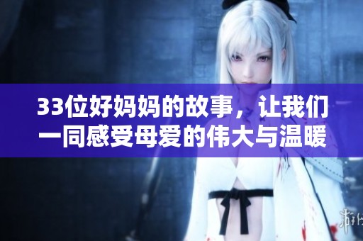 33位好妈妈的故事，让我们一同感受母爱的伟大与温暖