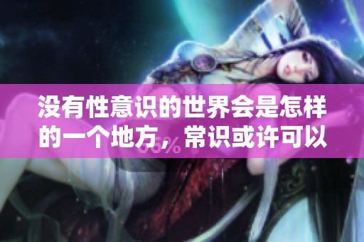 没有性意识的世界会是怎样的一个地方，常识或许可以给我们答案