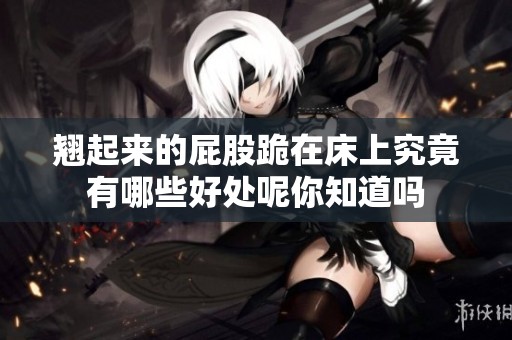 翘起来的屁股跪在床上究竟有哪些好处呢你知道吗