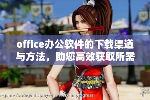 office办公软件的下载渠道与方法，助您高效获取所需工具