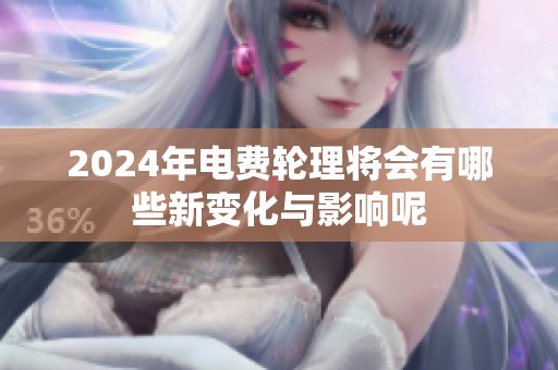 2024年电费轮理将会有哪些新变化与影响呢