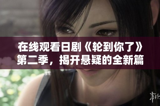 在线观看日剧《轮到你了》第二季，揭开悬疑的全新篇章