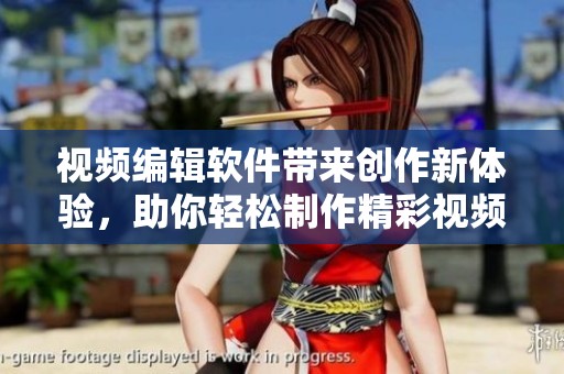 视频编辑软件带来创作新体验，助你轻松制作精彩视频。