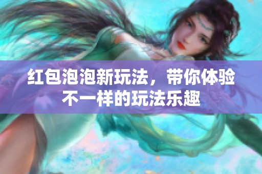 红包泡泡新玩法，带你体验不一样的玩法乐趣