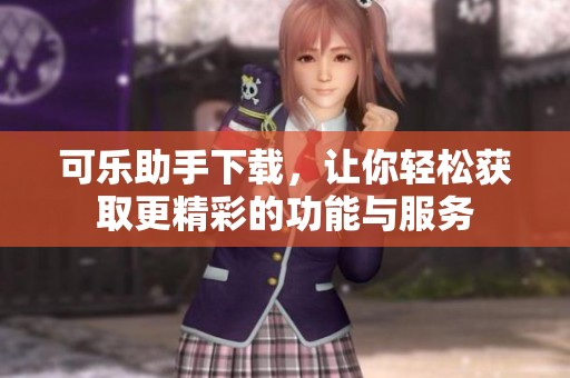 可乐助手下载，让你轻松获取更精彩的功能与服务