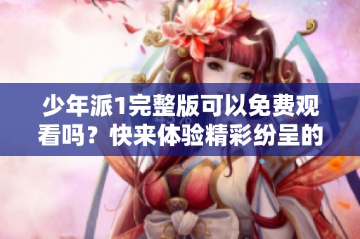 少年派1完整版可以免费观看吗？快来体验精彩纷呈的故事吧！