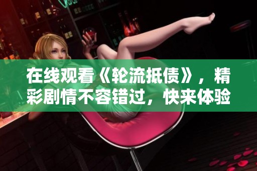 在线观看《轮流抵债》，精彩剧情不容错过，快来体验吧！