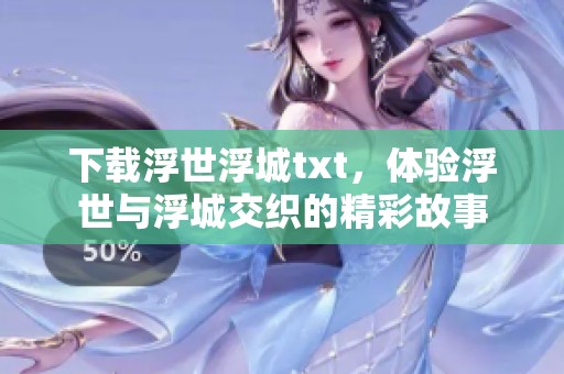 下载浮世浮城txt，体验浮世与浮城交织的精彩故事