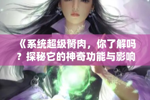 《系统超级胬肉，你了解吗？探秘它的神奇功能与影响》