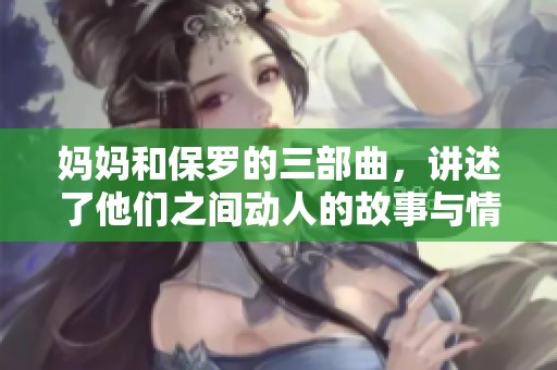 妈妈和保罗的三部曲，讲述了他们之间动人的故事与情感纽带