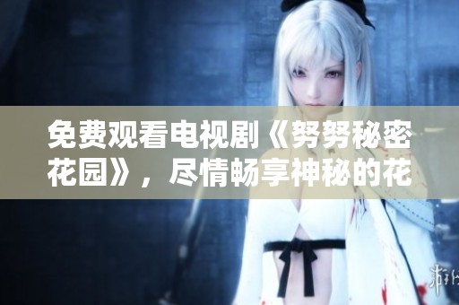 免费观看电视剧《努努秘密花园》，尽情畅享神秘的花园生活。