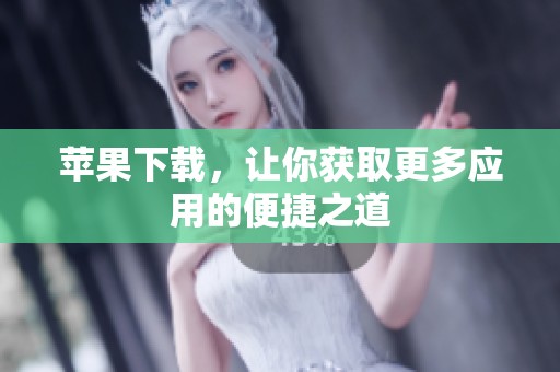 苹果下载，让你获取更多应用的便捷之道