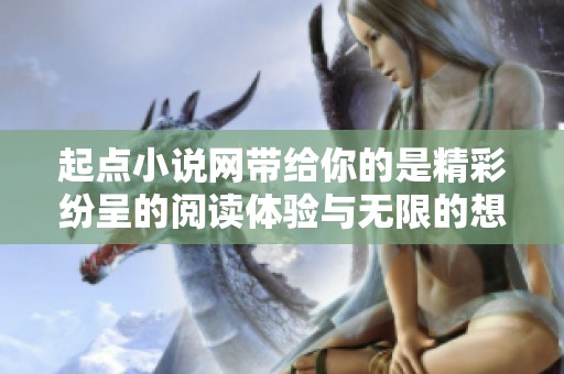 起点小说网带给你的是精彩纷呈的阅读体验与无限的想象空间。