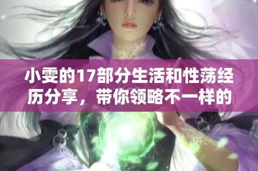 小雯的17部分生活和性荡经历分享，带你领略不一样的故事与感受