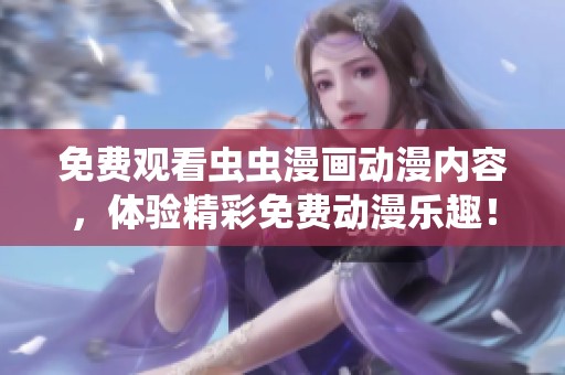 免费观看虫虫漫画动漫内容，体验精彩免费动漫乐趣！
