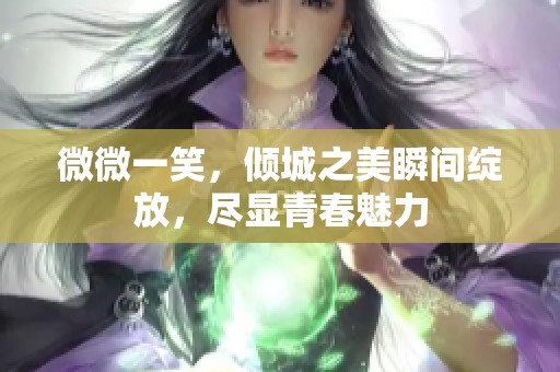 微微一笑，倾城之美瞬间绽放，尽显青春魅力