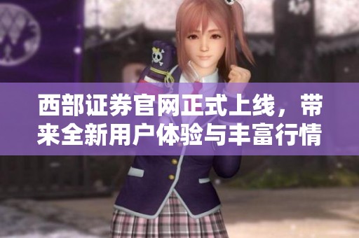 西部证券官网正式上线，带来全新用户体验与丰富行情信息