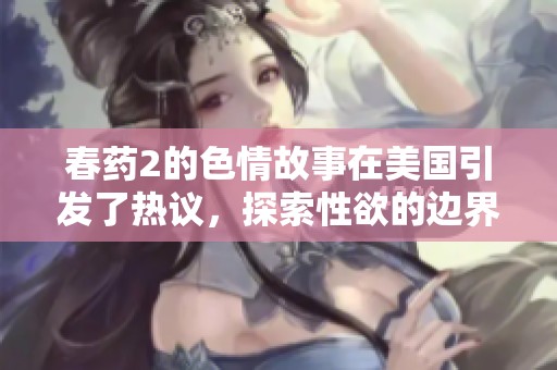 春药2的**故事在美国引发了热议，探索性欲的边界与道德的较量