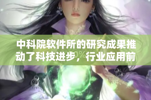 中科院软件所的研究成果推动了科技进步，行业应用前景广阔值得关注